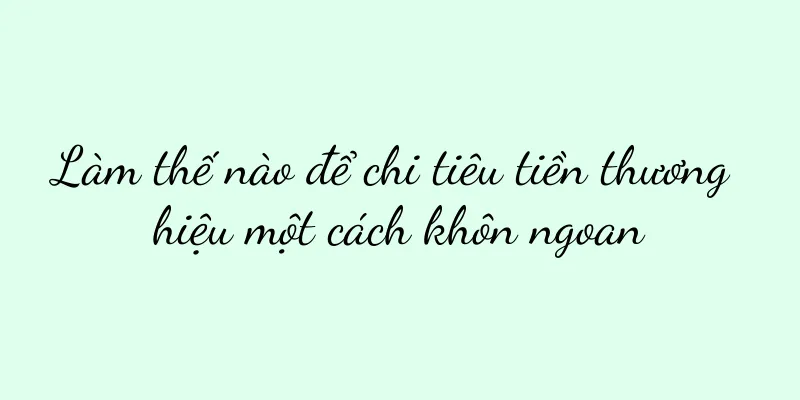 Làm thế nào để chi tiêu tiền thương hiệu một cách khôn ngoan