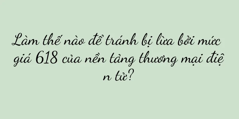 Làm thế nào để tránh bị lừa bởi mức giá 618 của nền tảng thương mại điện tử?