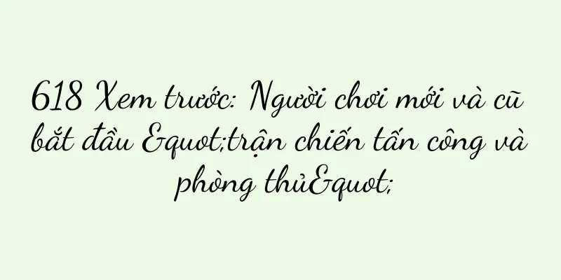 618 Xem trước: Người chơi mới và cũ bắt đầu "trận chiến tấn công và phòng thủ"