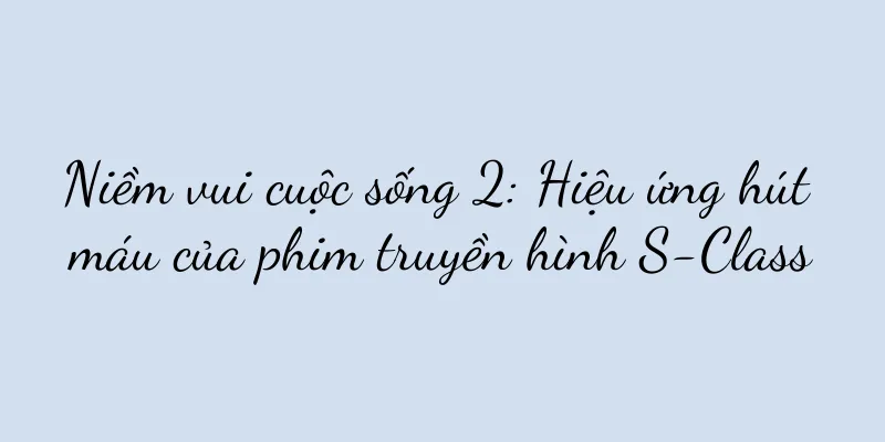 Niềm vui cuộc sống 2: Hiệu ứng hút máu của phim truyền hình S-Class