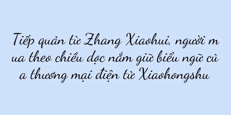 Tiếp quản từ Zhang Xiaohui, người mua theo chiều dọc nắm giữ biểu ngữ của thương mại điện tử Xiaohongshu