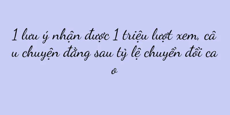 1 lưu ý nhận được 1 triệu lượt xem, câu chuyện đằng sau tỷ lệ chuyển đổi cao