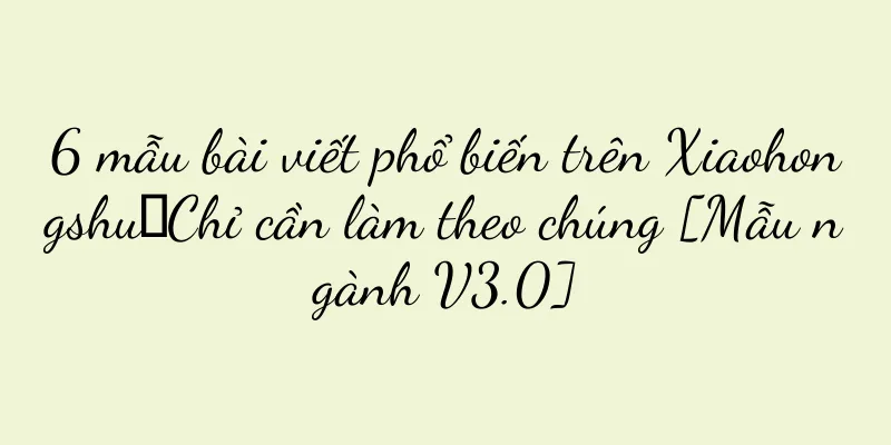 6 mẫu bài viết phổ biến trên Xiaohongshu｜Chỉ cần làm theo chúng [Mẫu ngành V3.0]
