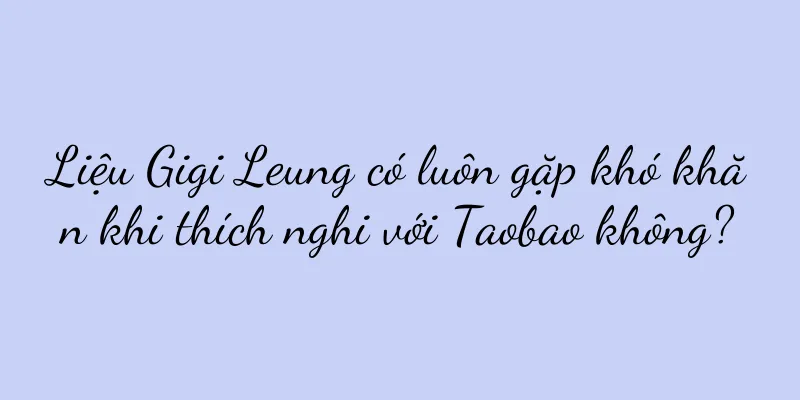 Liệu Gigi Leung có luôn gặp khó khăn khi thích nghi với Taobao không?