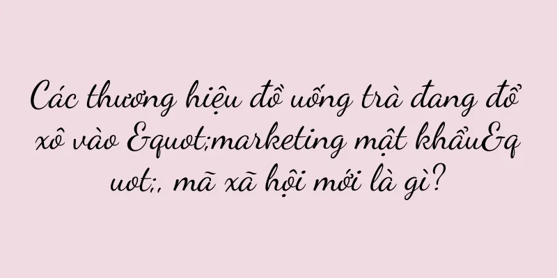 Các thương hiệu đồ uống trà đang đổ xô vào "marketing mật khẩu", mã xã hội mới là gì?