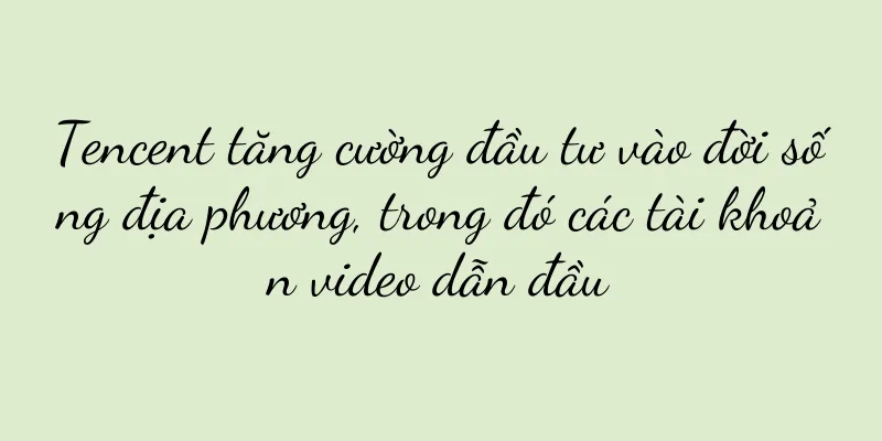 Tencent tăng cường đầu tư vào đời sống địa phương, trong đó các tài khoản video dẫn đầu