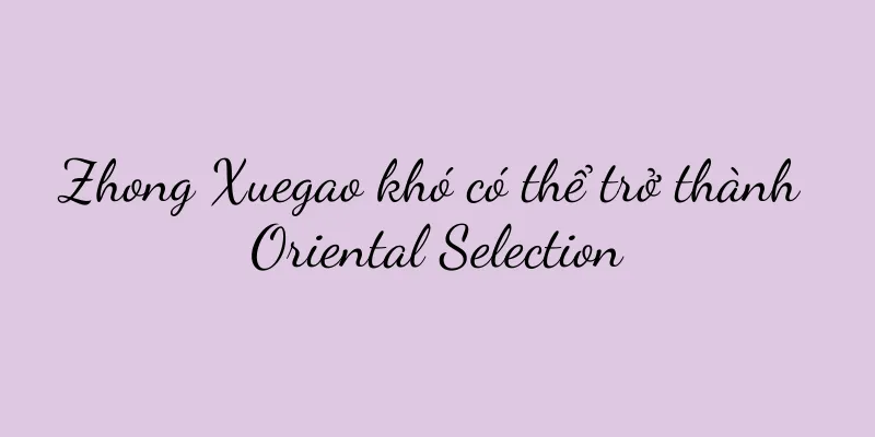 Zhong Xuegao khó có thể trở thành Oriental Selection