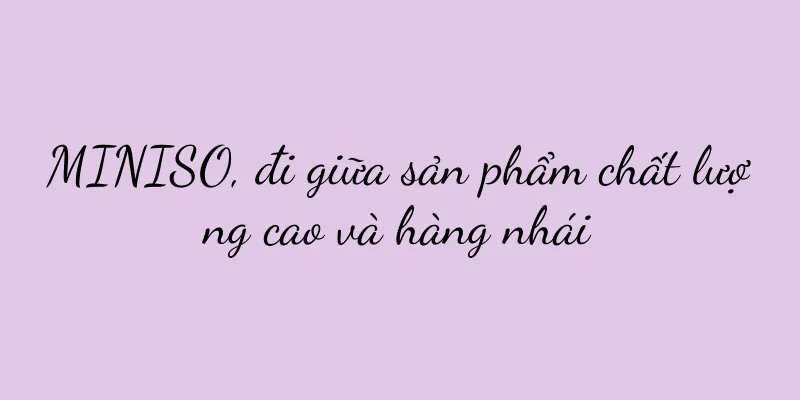 MINISO, đi giữa sản phẩm chất lượng cao và hàng nhái