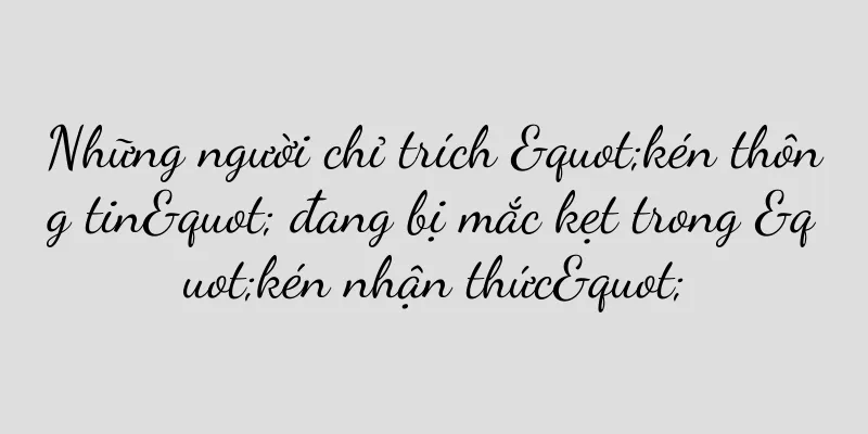 Những người chỉ trích "kén thông tin" đang bị mắc kẹt trong "kén nhận thức"