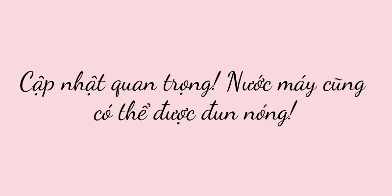 Cập nhật quan trọng! Nước máy cũng có thể được đun nóng!