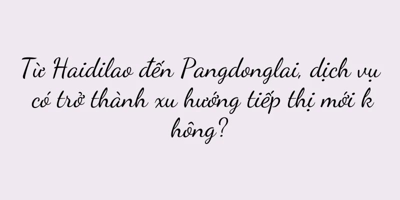 Từ Haidilao đến Pangdonglai, dịch vụ có trở thành xu hướng tiếp thị mới không?