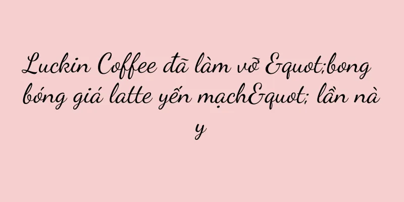 Luckin Coffee đã làm vỡ "bong bóng giá latte yến mạch" lần này