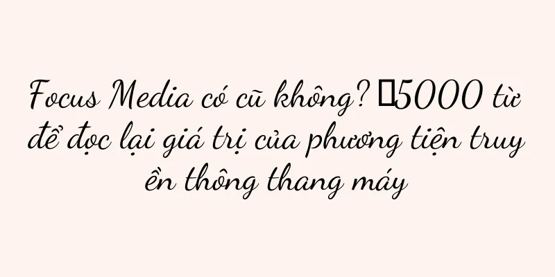Focus Media có cũ không? ｜5000 từ để đọc lại giá trị của phương tiện truyền thông thang máy