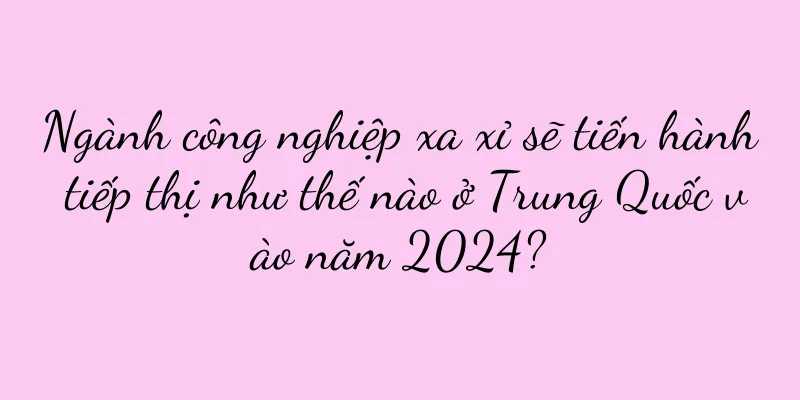 Ngành công nghiệp xa xỉ sẽ tiến hành tiếp thị như thế nào ở Trung Quốc vào năm 2024?
