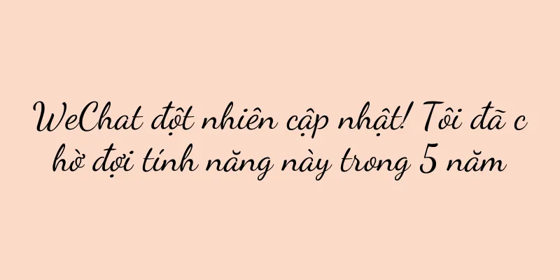 WeChat đột nhiên cập nhật! Tôi đã chờ đợi tính năng này trong 5 năm