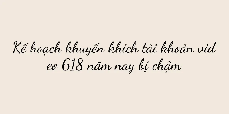 Kế hoạch khuyến khích tài khoản video 618 năm nay bị chậm