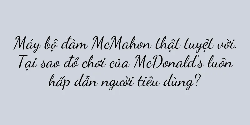 Máy bộ đàm McMahon thật tuyệt vời. Tại sao đồ chơi của McDonald’s luôn hấp dẫn người tiêu dùng?