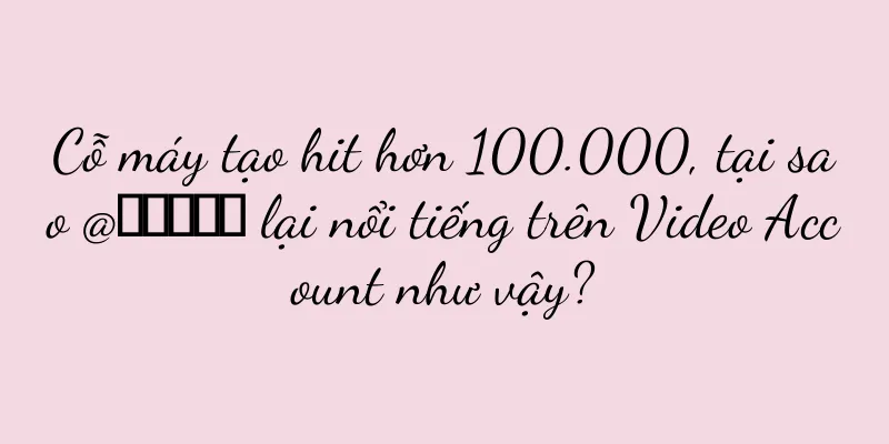 Cỗ máy tạo hit hơn 100.000, tại sao @小糖糖女士 lại nổi tiếng trên Video Account như vậy?