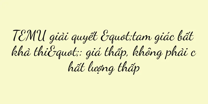 TEMU giải quyết "tam giác bất khả thi": giá thấp, không phải chất lượng thấp