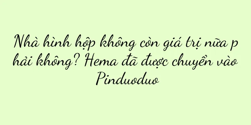 Nhà hình hộp không còn giá trị nữa phải không? Hema đã được chuyển vào Pinduoduo