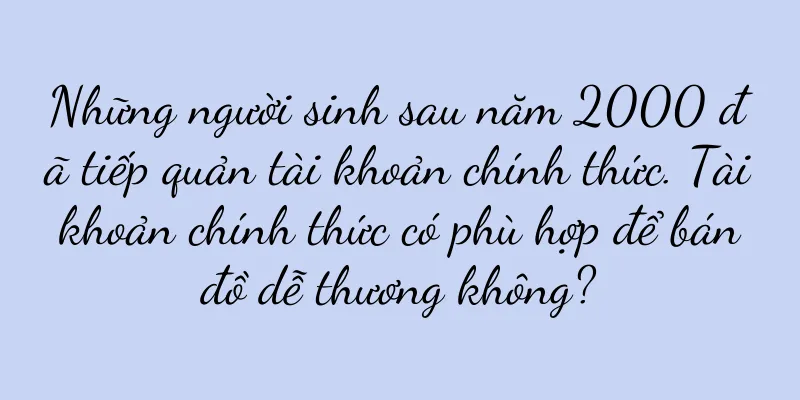 Những người sinh sau năm 2000 đã tiếp quản tài khoản chính thức. Tài khoản chính thức có phù hợp để bán đồ dễ thương không?