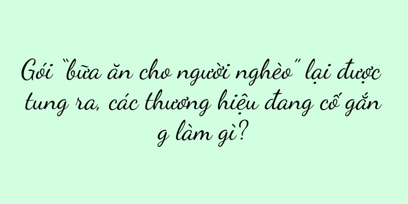 Gói “bữa ăn cho người nghèo” lại được tung ra, các thương hiệu đang cố gắng làm gì?