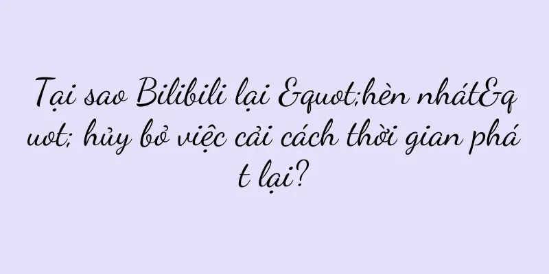 Tại sao Bilibili lại "hèn nhát" hủy bỏ việc cải cách thời gian phát lại?