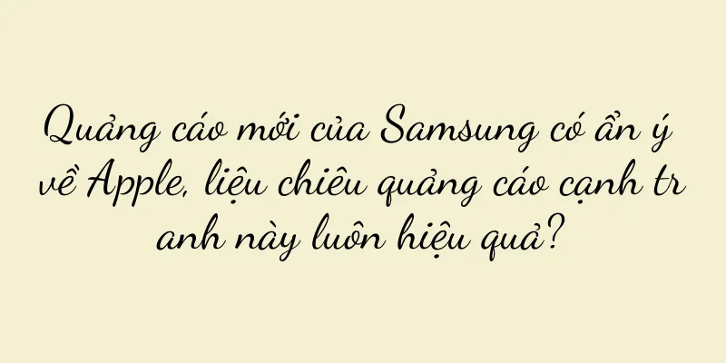 Quảng cáo mới của Samsung có ẩn ý về Apple, liệu chiêu quảng cáo cạnh tranh này luôn hiệu quả?