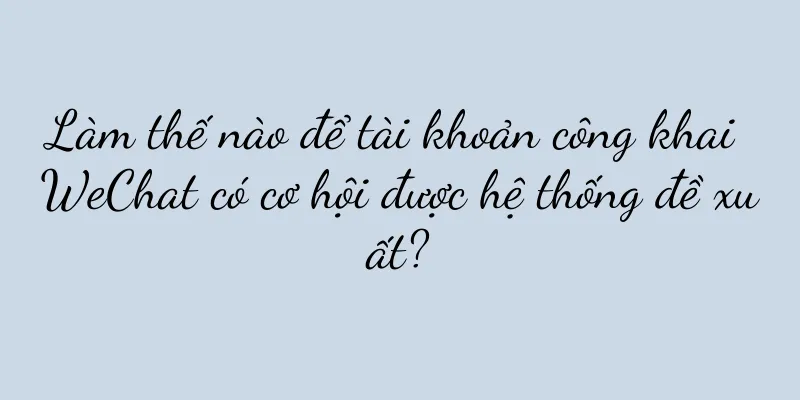 Làm thế nào để tài khoản công khai WeChat có cơ hội được hệ thống đề xuất?