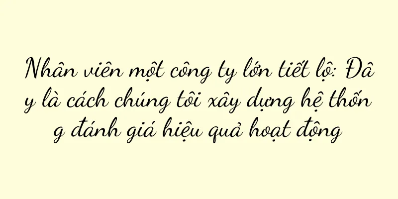 Nhân viên một công ty lớn tiết lộ: Đây là cách chúng tôi xây dựng hệ thống đánh giá hiệu quả hoạt động