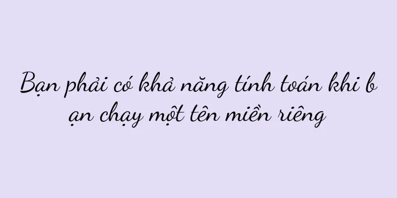Bạn phải có khả năng tính toán khi bạn chạy một tên miền riêng