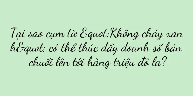 Tại sao cụm từ "Không cháy xanh" có thể thúc đẩy doanh số bán chuối lên tới hàng triệu đô la?