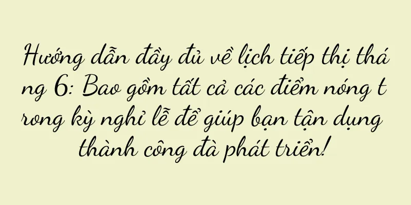 Hướng dẫn đầy đủ về lịch tiếp thị tháng 6: Bao gồm tất cả các điểm nóng trong kỳ nghỉ lễ để giúp bạn tận dụng thành công đà phát triển!