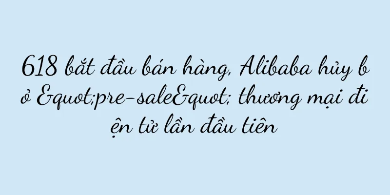 618 bắt đầu bán hàng, Alibaba hủy bỏ "pre-sale" thương mại điện tử lần đầu tiên