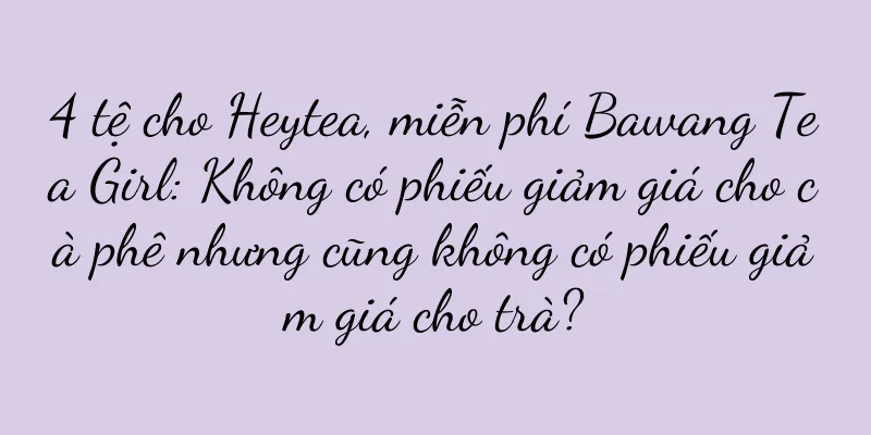 4 tệ cho Heytea, miễn phí Bawang Tea Girl: Không có phiếu giảm giá cho cà phê nhưng cũng không có phiếu giảm giá cho trà?