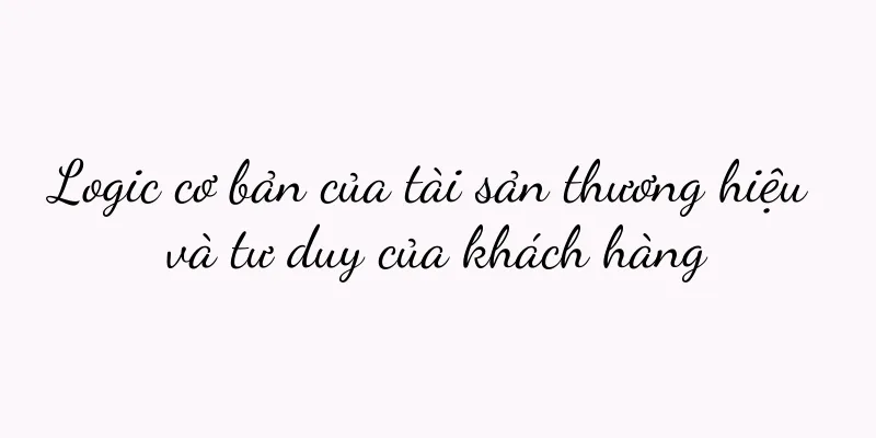 Logic cơ bản của tài sản thương hiệu và tư duy của khách hàng