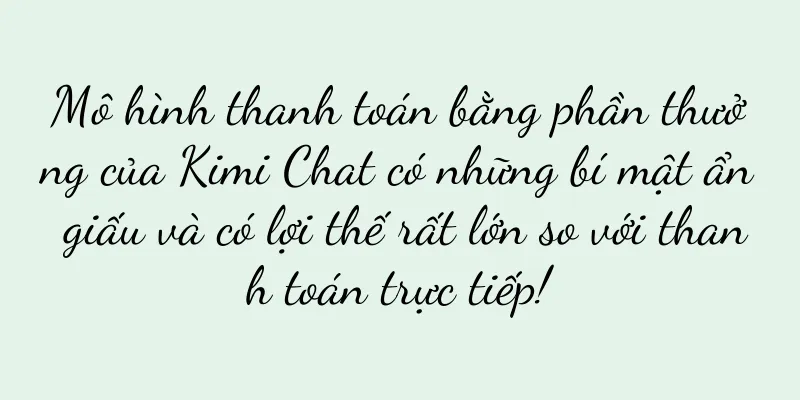 Mô hình thanh toán bằng phần thưởng của Kimi Chat có những bí mật ẩn giấu và có lợi thế rất lớn so với thanh toán trực tiếp!