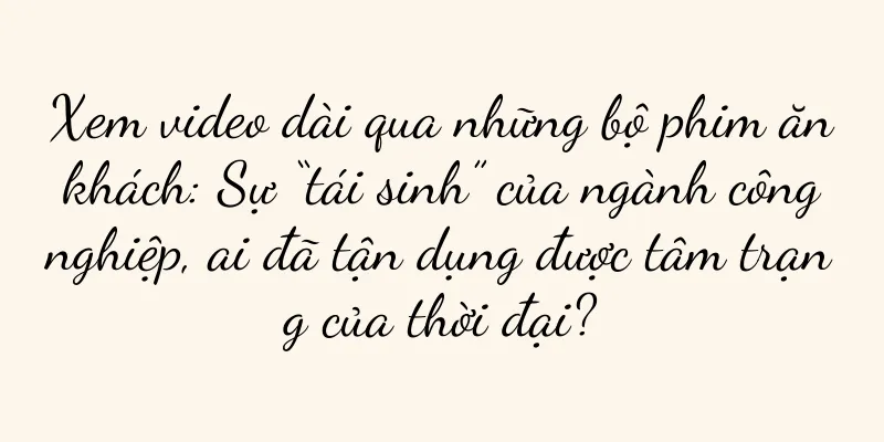 Xem video dài qua những bộ phim ăn khách: Sự “tái sinh” của ngành công nghiệp, ai đã tận dụng được tâm trạng của thời đại?