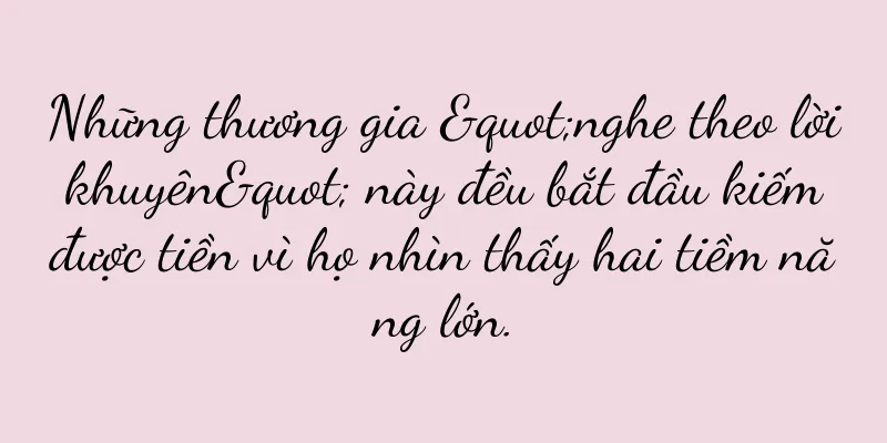 Những thương gia "nghe theo lời khuyên" này đều bắt đầu kiếm được tiền vì họ nhìn thấy hai tiềm năng lớn.
