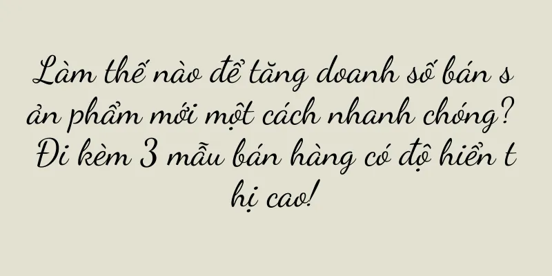 Làm thế nào để tăng doanh số bán sản phẩm mới một cách nhanh chóng? Đi kèm 3 mẫu bán hàng có độ hiển thị cao!