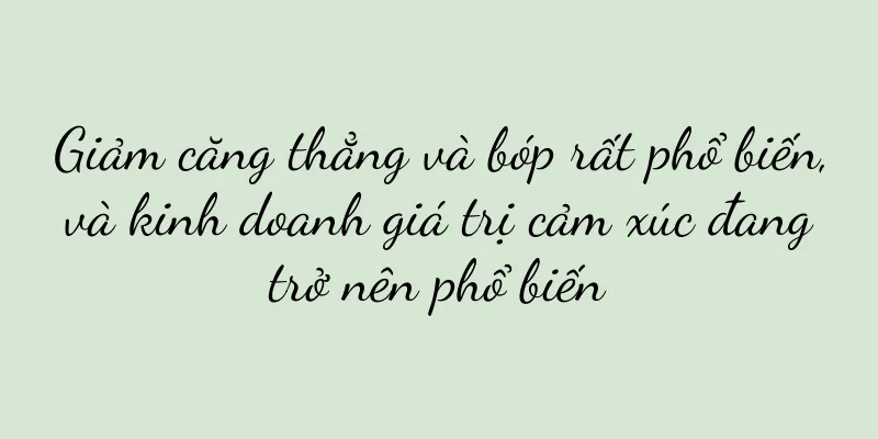 Giảm căng thẳng và bóp rất phổ biến, và kinh doanh giá trị cảm xúc đang trở nên phổ biến
