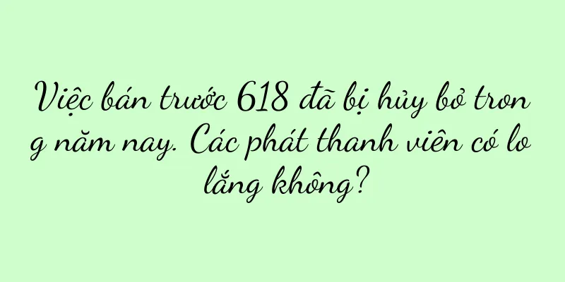 Việc bán trước 618 đã bị hủy bỏ trong năm nay. Các phát thanh viên có lo lắng không?