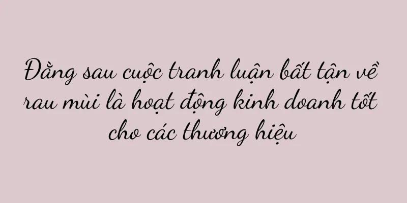 Đằng sau cuộc tranh luận bất tận về rau mùi là hoạt động kinh doanh tốt cho các thương hiệu