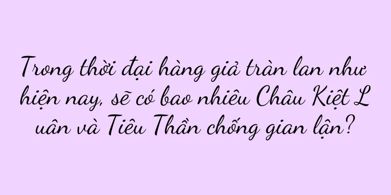 Trong thời đại hàng giả tràn lan như hiện nay, sẽ có bao nhiêu Châu Kiệt Luân và Tiêu Thần chống gian lận?
