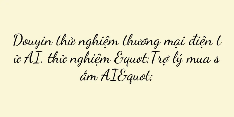 Douyin thử nghiệm thương mại điện tử AI, thử nghiệm "Trợ lý mua sắm AI"