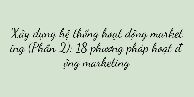 Xây dựng hệ thống hoạt động marketing (Phần 2): 18 phương pháp hoạt động marketing
