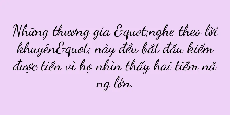 Những thương gia "nghe theo lời khuyên" này đều bắt đầu kiếm được tiền vì họ nhìn thấy hai tiềm năng lớn.