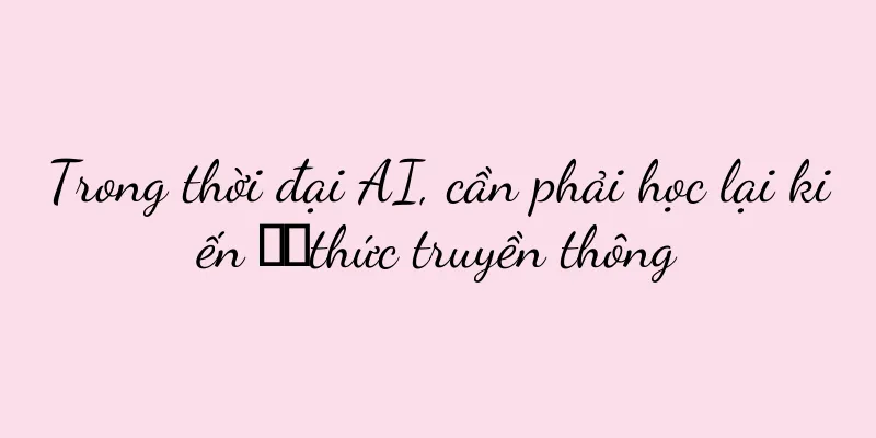 Trong thời đại AI, cần phải học lại kiến ​​thức truyền thông