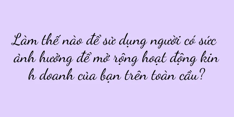 Làm thế nào để sử dụng người có sức ảnh hưởng để mở rộng hoạt động kinh doanh của bạn trên toàn cầu?