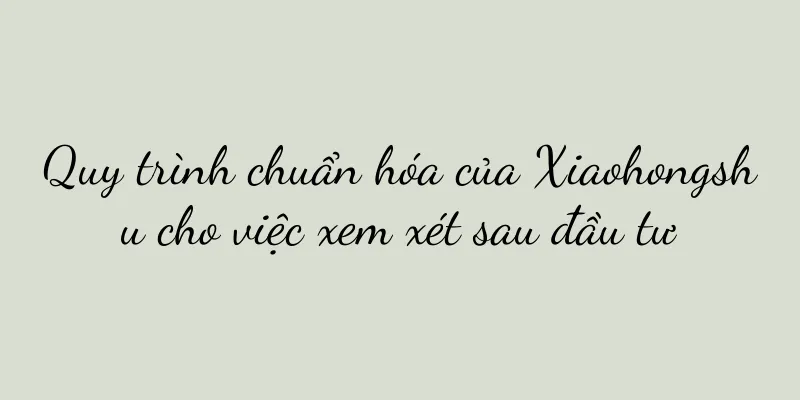 Quy trình chuẩn hóa của Xiaohongshu cho việc xem xét sau đầu tư